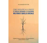 Come risolvere alla radice e senza denaro la guerra militare e quella sociale. Progetto di ricerca accademico e tesi sperimentale di scienze politiche e sociali