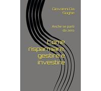 Come risparmiare, gestire e investire: Anche se parti da zero