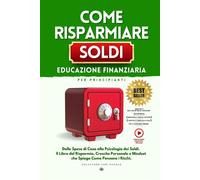 Come Risparmiare Soldi: Educazione Finanziaria per Principianti: Dalle Spe...