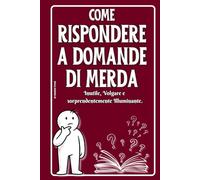 Come Rispondere a Domande di Merda: Inutile, Volgare e Sorprendentemente Illuminante -Il libro divertente e ironico che fa ridere da morire - Idee regalo originali per amici, colleghi e parenti