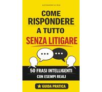 COME RISPONDERE A TUTTO SENZA LITIGARE: 50 frasi intelligenti con esempi reali