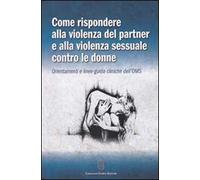 Come rispondere alla violenza del partner e alla violenza sessuale contro le donne. Orientamenti e linee-guida cliniche dell'OMS
