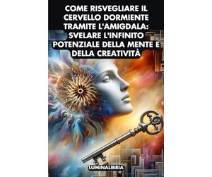 Come Risvegliare il Cervello Dormiente tramite l'Amigdala: Svelare l'Infinito Potenziale della Mente e della Creatività