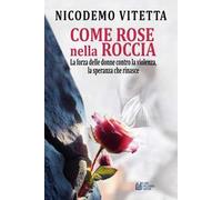Come rose nella roccia. La forza delle donne contro la violenza, la speranza che rinasce