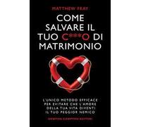 Come salvare il tuo c***o di matrimonio. L'unico metodo efficace per evitare che l'amore della tua vita diventi il tuo peggior nemico