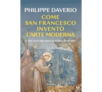 Come San Francesco inventò l'arte moderna. E altre storie della pittura da Giotto a Rembrandt