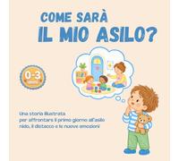 Come sarà il mio asilo?: Una storia illustrata per affrontare il primo giorno all’asilo nido, il distacco e le nuove emozioni