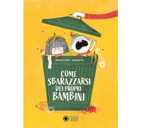 Come sbarazzarsi dei propri bambini. Ediz. a colori
