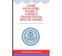 Come scegliere, usare e capire i grassi senza miti né paure.