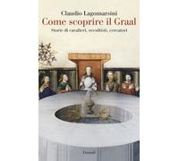 COME SCOPRIRE IL GRAAL. STORIE DI CAVALIERI, OCCULTISTI, CERCATORI -