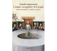 Come scoprire il Graal. Storie di cavalieri, occultisti, cercatori