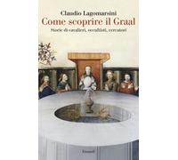 Come scoprire il Graal. Storie di cavalieri, occultisti, cercatori - Lagom...