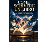 COME SCRIVERE UN LIBRO: Guida pratica alla narrativa, alla revisione e alla pubblicazione