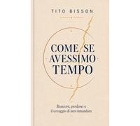 Come se avessimo tempo: Una parola detta in tempo può salvarci dall’abisso del rimpianto