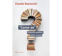 «Come se». Filosofia politica della scuola - Bazzocchi Claudio