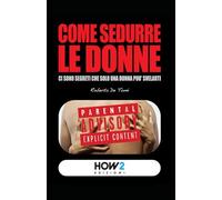 COME SEDURRE LE DONNE: Ci sono segreti che solo una donna può svelarti