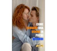 Come sedurre una donna in pochi secondi: Le tecniche più brillanti per rimorchiare le donne