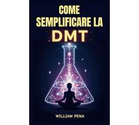 COME SEMPLIFICARE LA DMT: Una Guida Passo Passo per Comprendere ed Estrarre la DMT