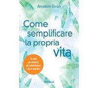 Come semplificare la propria vita. 12 modi per ottenere più soddisfazione e forza interiore