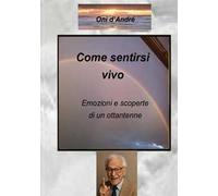 Come sentirsi vivo. Emozioni e scoperte di un ottantenne