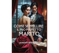 Come seppellire il mio perfetto marito: Un romance gotico Regency scandalosamente piccante, tra passione, potere e veleno