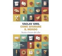 Come sfamare il mondo. Storia e futuro del cibo