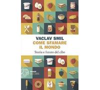 Come sfamare il mondo. Storia e futuro del cibo