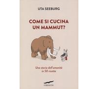 Come si cucina un mammut? Una storia dell'umanità in 50 ricette