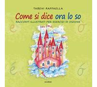 Come si dice ora lo so. Racconti illustrati per esercizi di dizione. Ediz. illustrata