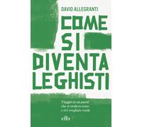 Come si diventa leghisti. Viaggio in un paese che si credeva rosso e si è ...