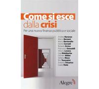 Come si esce dalla crisi. Per una nuova finanza pubblica e sociale - AA.VV.
