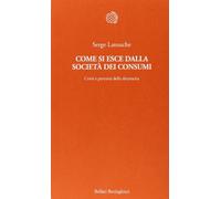 Libri Serge Latouche - Come Si Esce Dalla Societa Dei Consumi. Corsi E Percorsi