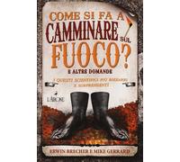 Come si fa a camminare sul fuoco? E altre domande. I quesiti scientifici più bizzarri e sorprendenti