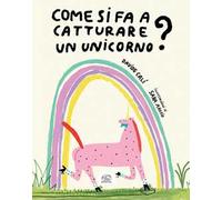 Come si fa a catturare un unicorno? Ediz. a colori