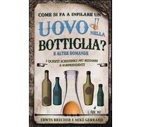 Come si fa a infilare un uovo nella bottiglia? E altre domande. I quesiti scientifici più bizzarri e sorprendenti