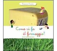 Come si fa il formaggio? Scopriamo insieme. Ediz. illustrata