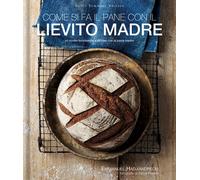 Come si fa il pane con il lievito madre. 45 ricette buonissime e salutari con la pasta madre