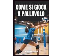 COME SI GIOCA A PALLAVOLO: Lezioni passo dopo passo, esercizi pratici e suggerimenti per i nuovi giocatori di pallavolo