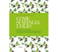 Come si mangia l’olio. Il secondo manuale pratico di abbinamento gastronomico tra cibo e olio extravergine di oliva-The second practical handbook pairing gourmet food with extra virgin olive oil....