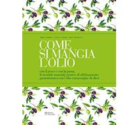 Come si mangia l'olio. Il secondo manuale pratico di abbinamento gastronomico tra cibo e olio extravergine di oliva-The second practical handbook pairing gourmet food with extra virgin olive oil....