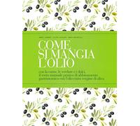 Come si mangia l'olio. Con la carne, le verdure e i dolci, il terzo manuale pratico di abbinamento gastronomico con l’olio extra vergine di oliva. Ediz. italiana e inglese