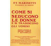 Come si seducono le donne e si tradiscono gli uomini - Marinetti Filippo Tommaso