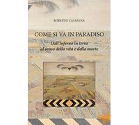 Come si va in paradiso. Dall’Inferno in terra al senso della vita e della morte
