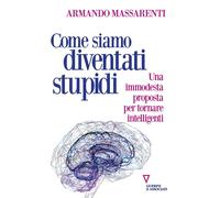 COME SIAMO DIVENTATI STUPIDI. UNA MODESTA PROPOSTA PER TORNARE INTELLIGENTI