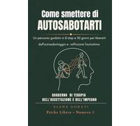 Come Smettere di Autosabotarti: Un percorso guidato in 8 step e 30 giorni per liberarti dall'autosabotaggio, rafforzare l'autostima e passare all'azione