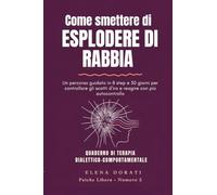 Come smettere di esplodere di rabbia: Un percorso guidato in 8 step e 30 giorni per controllare gli scatti d'ira, calmare le emozioni intense e reagire con più autocontrollo