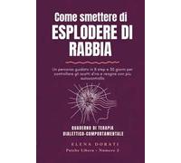 Come smettere di esplodere di rabbia. Un percorso guidato in 8 step e 30 giorni per controllare gli scatti d'ira, calmare le emozioni intense e reagire con più autocontrollo. Nuova ediz.