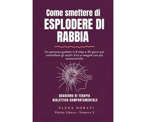 Come smettere di esplodere di rabbia: Un percorso guidato in 8 step e 30 giorni per controllare gli scatti d'ira, calmare le emozioni intense e reagire con più autocontrollo