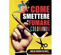 Come Smettere di Fumare Colorando. Album da Colorare per Adulti: Un Libro con Frasi Motivazionali per Dire Addio al Fumo e Liberarsi dalla Dipendenza in Modo Divertente. Fuma la Tua Ultima Sigaretta