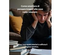Come smettere di pensare troppo alle cose nelle relazioni: Calma i tuoi dubbi interiori e rafforza il legame emotivo.